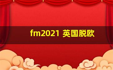 fm2021 英国脱欧